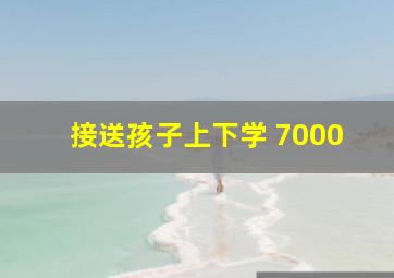 接送孩子上下学 7000